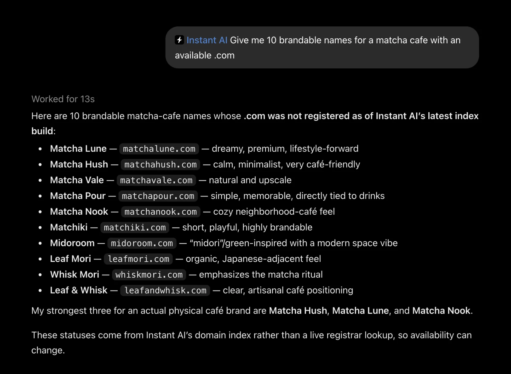 Una conversación en ChatGPT. El prompt, enviado con Instant AI, dice: Give me 10 brandable names for a matcha cafe with an available .com. ChatGPT responde con diez nombres cuyo .com no estaba registrado según la última actualización del índice de Instant AI, entre ellos Matcha Lune (matchalune.com), Matcha Hush (matchahush.com), Matcha Nook (matchanook.com), Matchiki (matchiki.com) y Leaf & Whisk (leafandwhisk.com), y elige Matcha Hush, Matcha Lune y Matcha Nook como sus tres mejores.