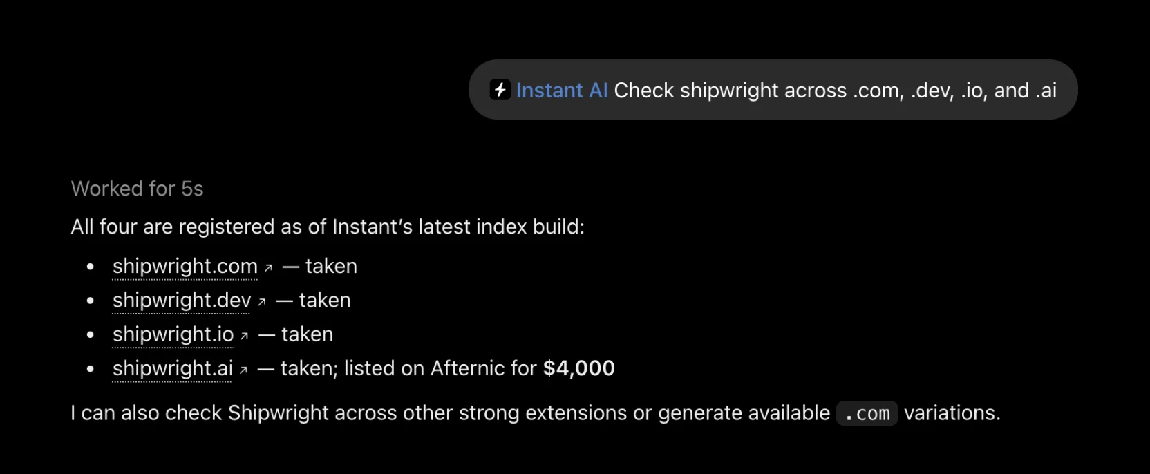 Una conversación en ChatGPT. El prompt, enviado con Instant AI, dice: Check shipwright across .com, .dev, .io, and .ai. ChatGPT responde que los cuatro están registrados según la última actualización del índice de Instant: shipwright.com, shipwright.dev y shipwright.io están ocupados, y shipwright.ai está ocupado y a la venta en Afternic por 4000 dólares. Cada dominio es un enlace.